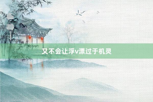 又不会让浮v漂过于机灵