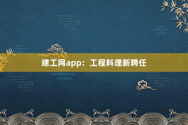 建工网app：工程料理新聘任