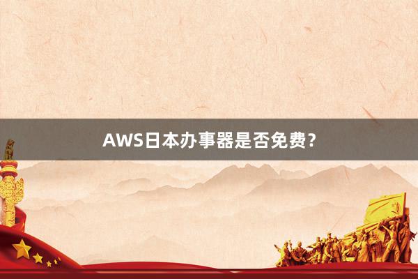 AWS日本办事器是否免费？
