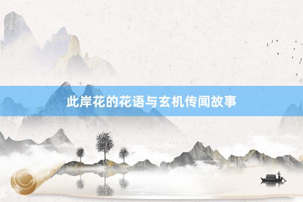 此岸花的花语与玄机传闻故事