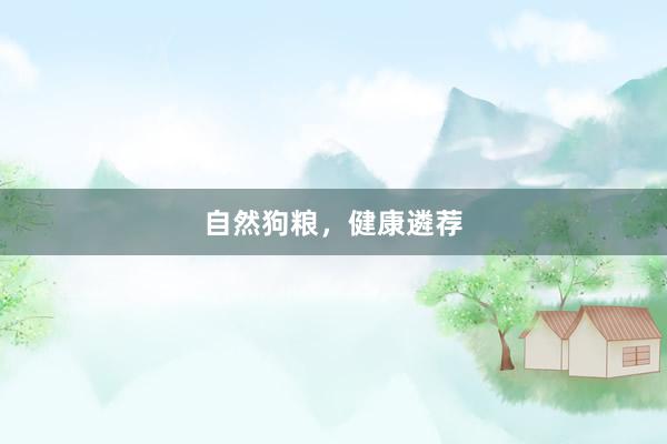 自然狗粮，健康遴荐